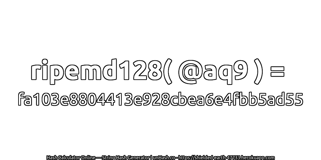 ripemd128( @aq9 ) = fa103e8804413e928cbea6e4fbb5ad55 | unHash.co