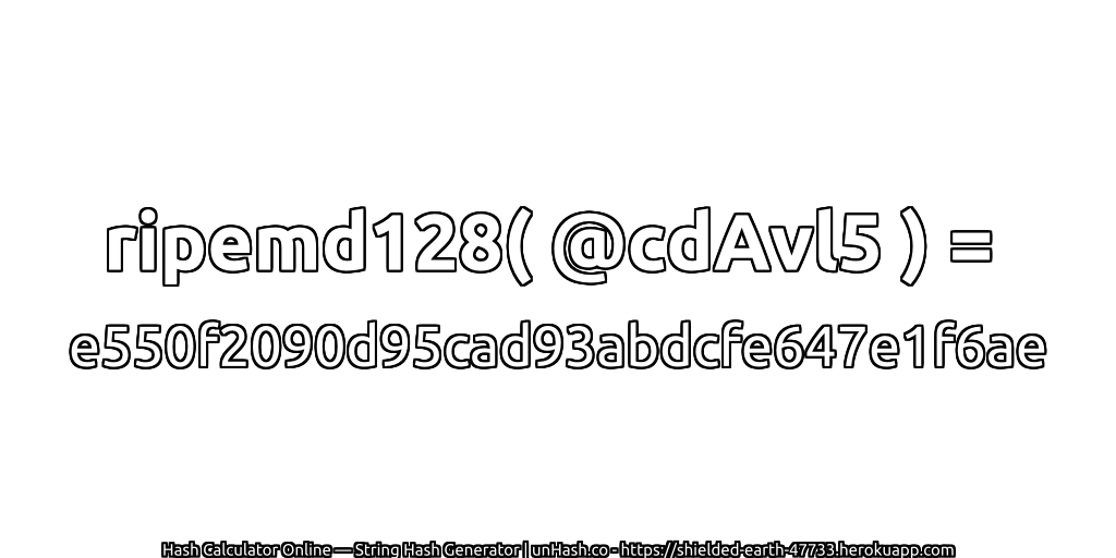 ripemd128( @cdAvl5 ) = e550f2090d95cad93abdcfe647e1f6ae | unHash.co