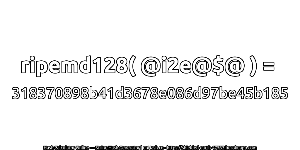 ripemd128( @i2e@$@ ) = 318370898b41d3678e086d97be45b185 | unHash.co