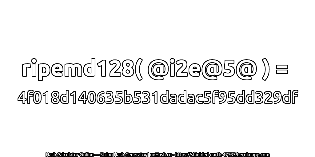 ripemd128( @i2e@5@ ) = 4f018d140635b531dadac5f95dd329df | unHash.co