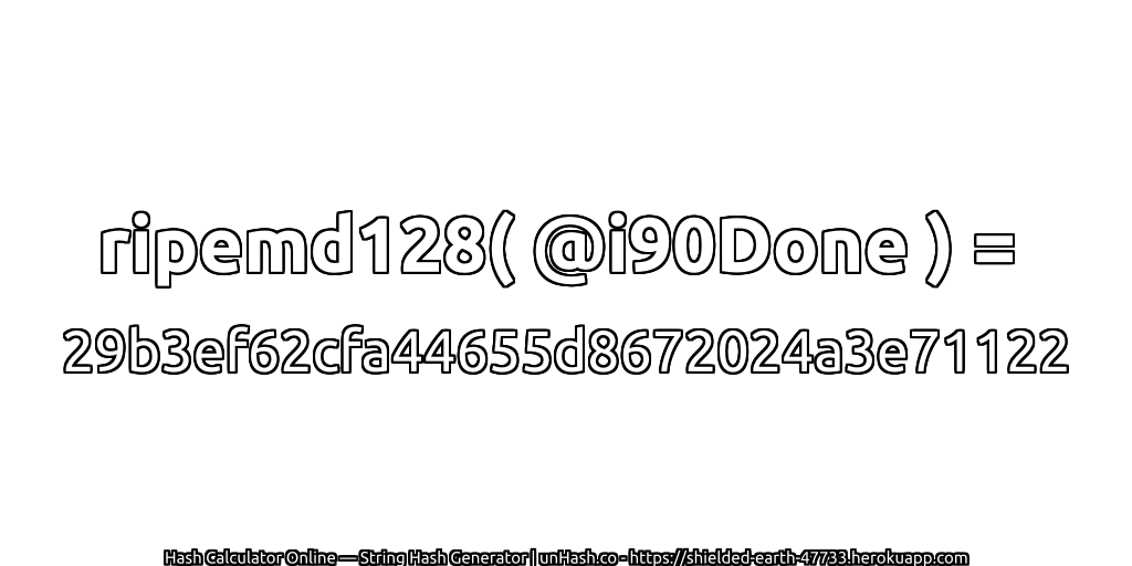ripemd128( @i90Done ) = 29b3ef62cfa44655d8672024a3e71122 | unHash.co