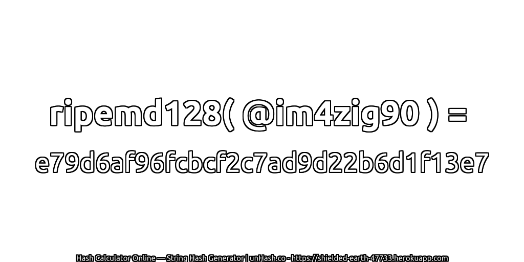 ripemd128( @im4zig90 ) = e79d6af96fcbcf2c7ad9d22b6d1f13e7 | unHash.co