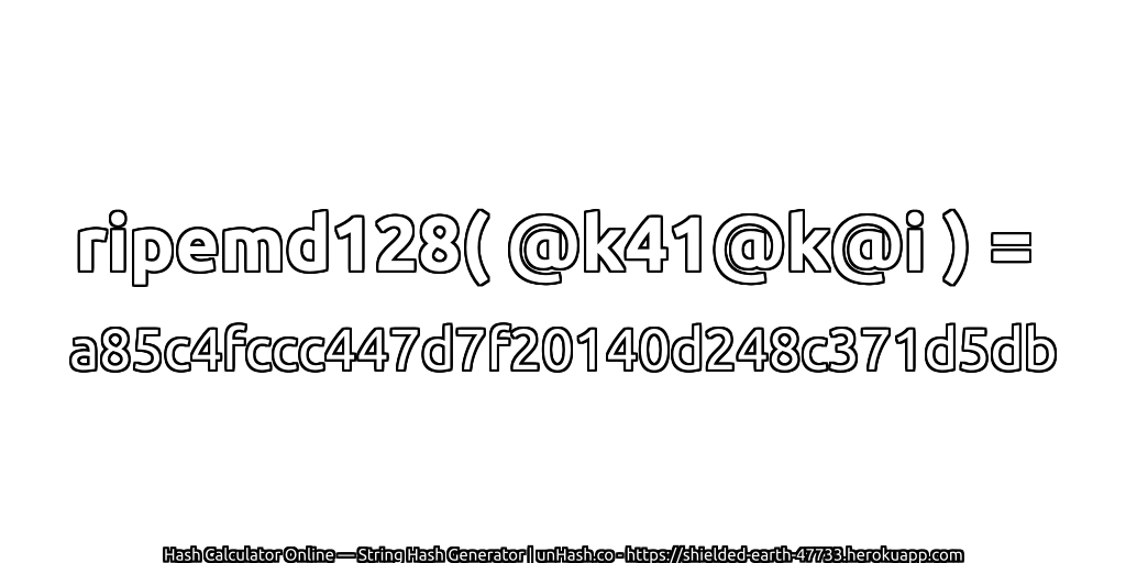 ripemd128( @k41@k@i ) = a85c4fccc447d7f20140d248c371d5db | unHash.co