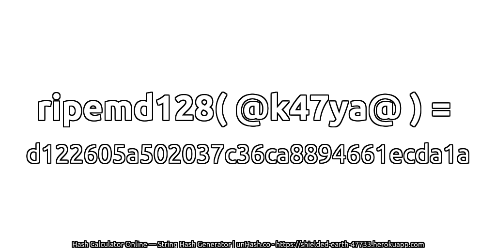 ripemd128( @k47ya@ ) = d122605a502037c36ca8894661ecda1a | unHash.co