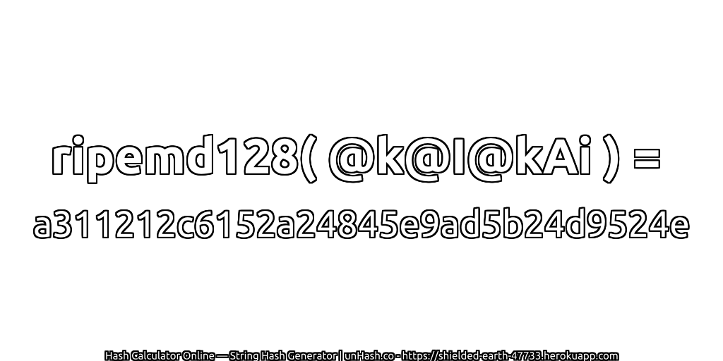 ripemd128( @k@I@kAi ) = a311212c6152a24845e9ad5b24d9524e | unHash.co