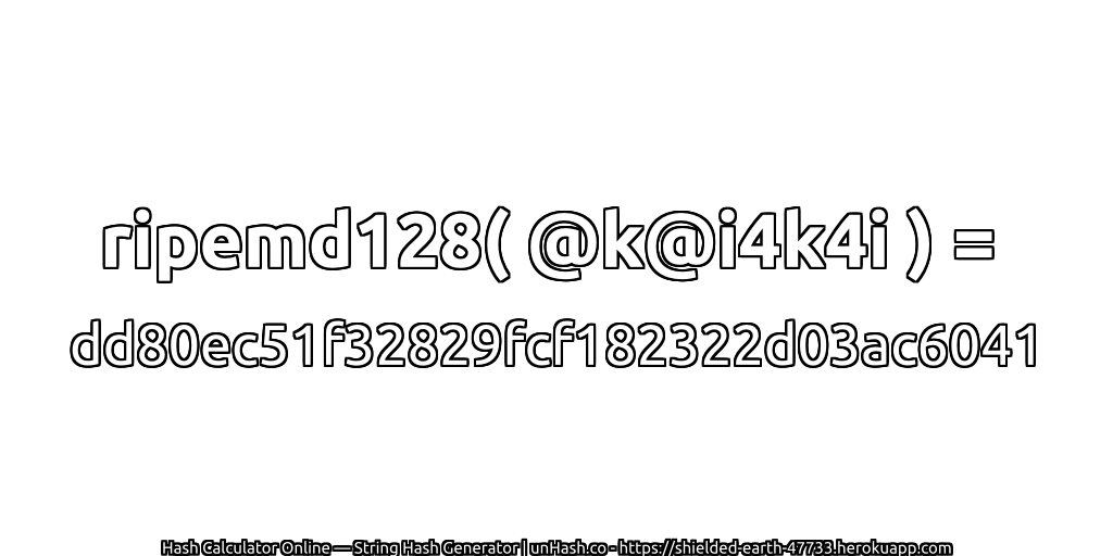ripemd128( @k@i4k4i ) = dd80ec51f32829fcf182322d03ac6041 | unHash.co
