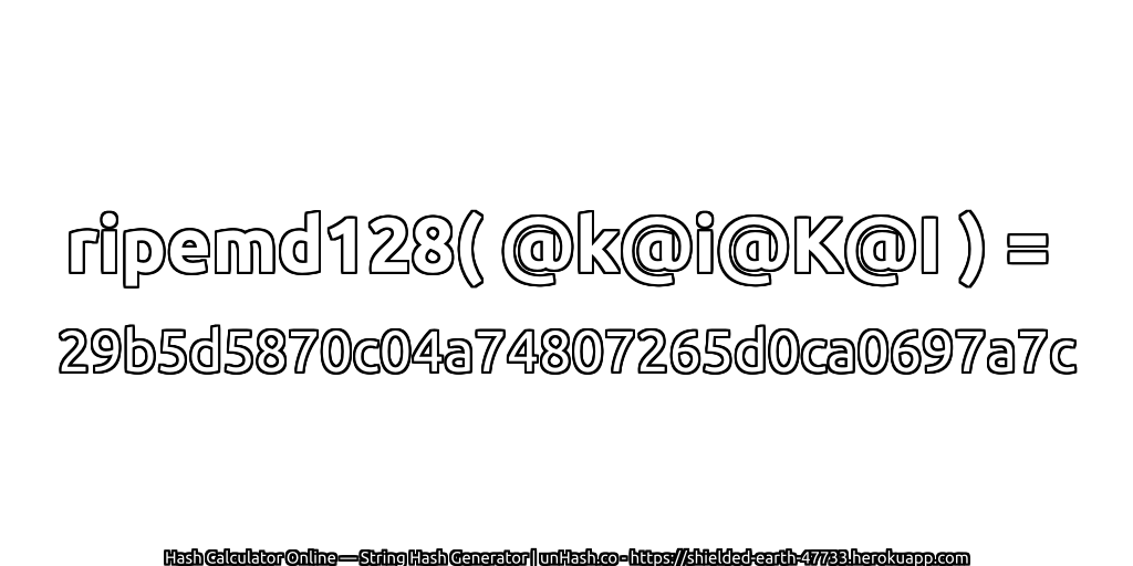 ripemd128( @k@i@K@I ) = 29b5d5870c04a74807265d0ca0697a7c | unHash.co