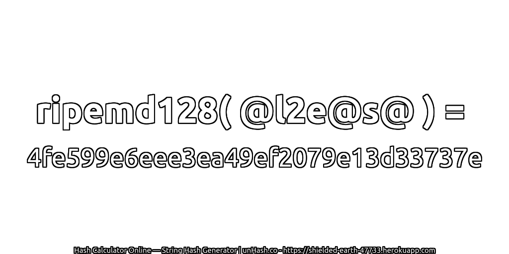 ripemd128( @l2e@s@ ) = 4fe599e6eee3ea49ef2079e13d33737e | unHash.co