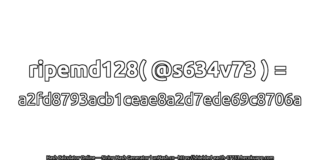 ripemd128( @s634v73 ) = a2fd8793acb1ceae8a2d7ede69c8706a | unHash.co