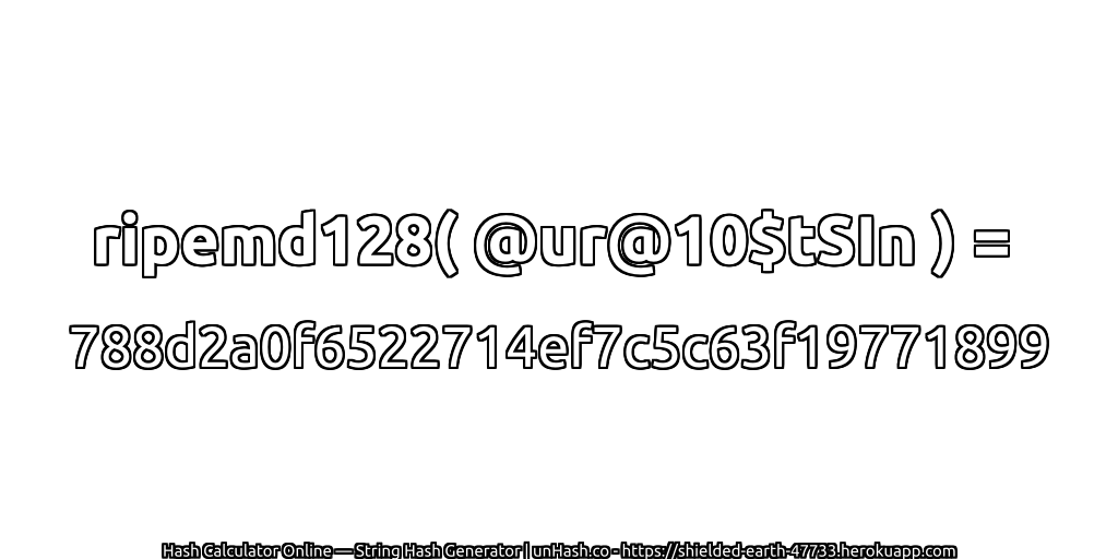 ripemd128( @ur@10$tSIn ) = 788d2a0f6522714ef7c5c63f19771899 | unHash.co