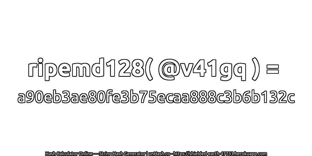 ripemd128( @v41gq ) = a90eb3ae80fe3b75ecaa888c3b6b132c | unHash.co