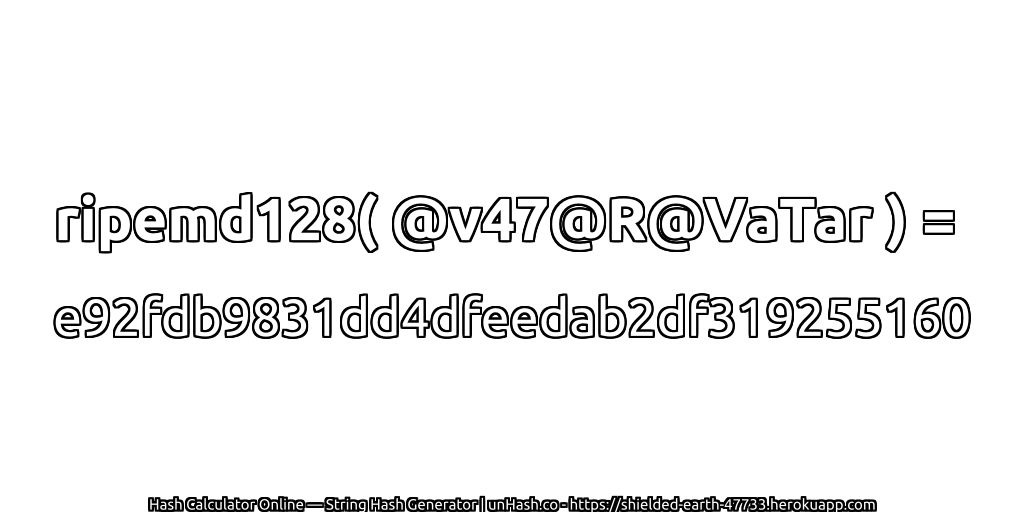 ripemd128( @v47@R@VaTar ) = e92fdb9831dd4dfeedab2df319255160 | unHash.co