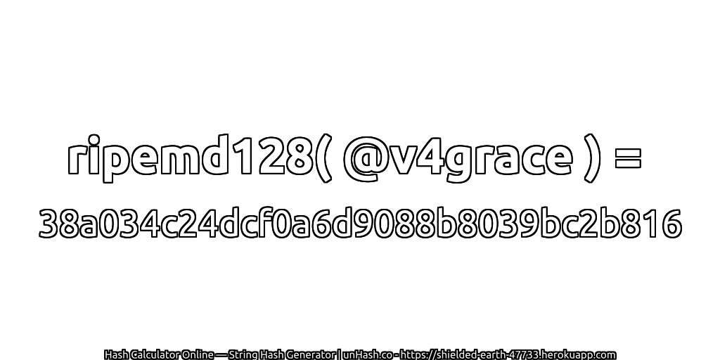 ripemd128( @v4grace ) = 38a034c24dcf0a6d9088b8039bc2b816 | unHash.co