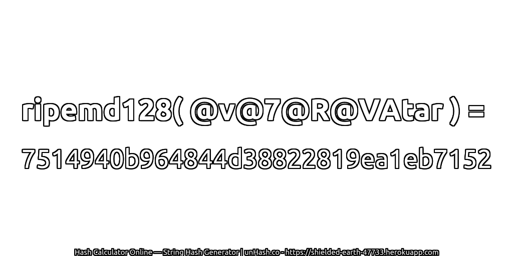 ripemd128( @v@7@R@VAtar ) = 7514940b964844d38822819ea1eb7152 | unHash.co