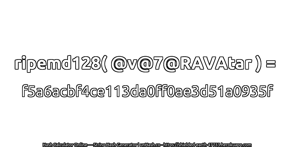 ripemd128( @v@7@RAVAtar ) = f5a6acbf4ce113da0ff0ae3d51a0935f | unHash.co