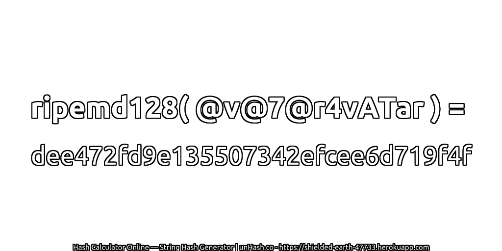ripemd128( @v@7@r4vATar ) = dee472fd9e135507342efcee6d719f4f | unHash.co