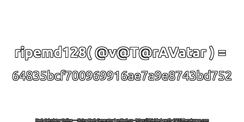 ripemd128( @v@T@rAVatar ) = 64835bcf700969916ae7a9e8743bd752 | unHash.co
