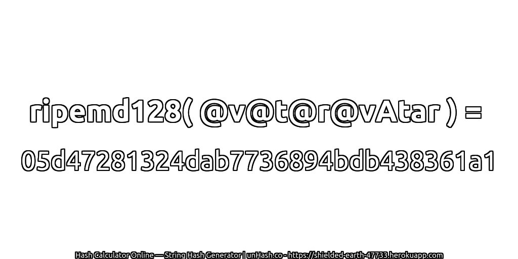 ripemd128( @v@t@r@vAtar ) = 05d47281324dab7736894bdb438361a1 | unHash.co