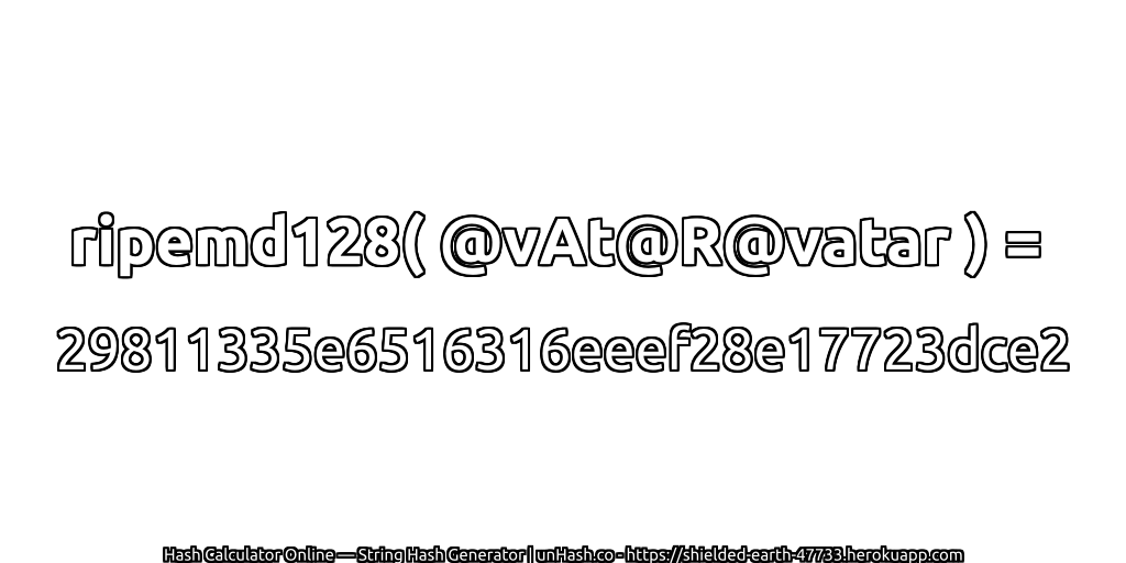 ripemd128( @vAt@R@vatar ) = 29811335e6516316eeef28e17723dce2 | unHash.co