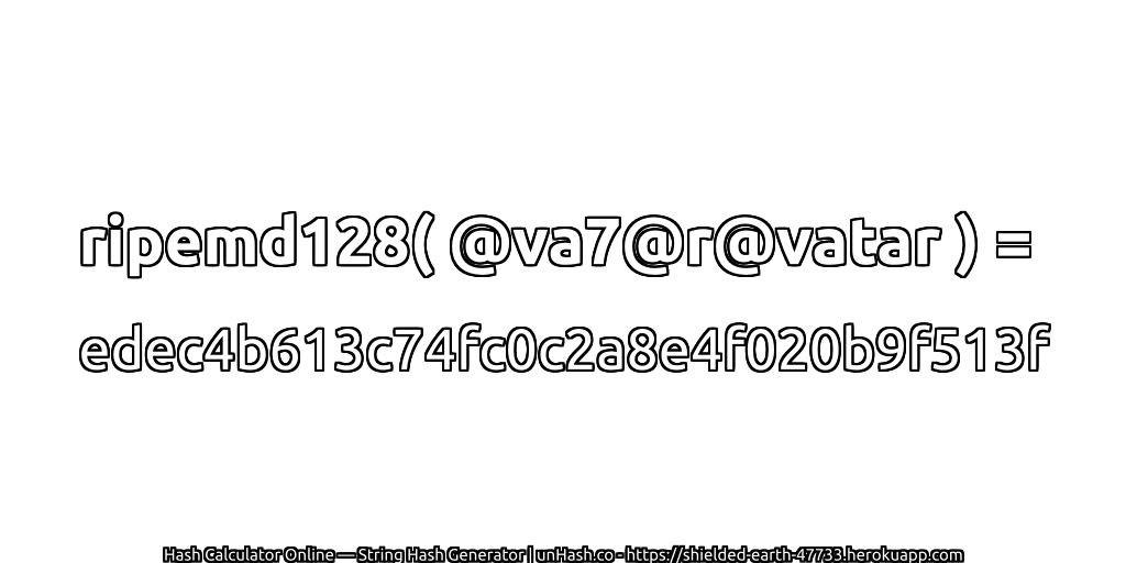 ripemd128( @va7@r@vatar ) = edec4b613c74fc0c2a8e4f020b9f513f | unHash.co