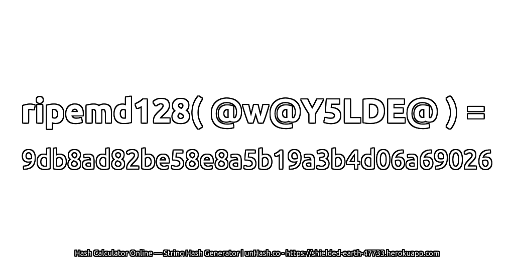 ripemd128( @w@Y5LDE@ ) = 9db8ad82be58e8a5b19a3b4d06a69026 | unHash.co