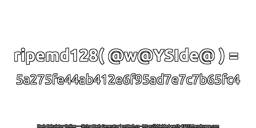 ripemd128( @w@YSIde@ ) = 5a275fe44ab412e6f95ad7e7c7b65fc4 | unHash.co