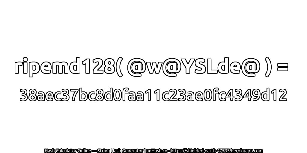 ripemd128( @w@YSLde@ ) = 38aec37bc8d0faa11c23ae0fc4349d12 | unHash.co