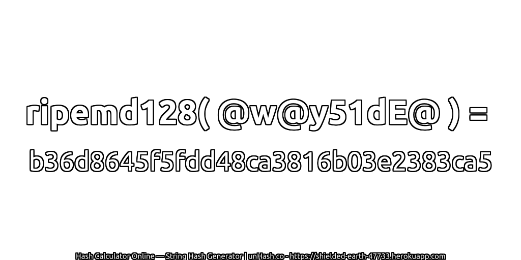 ripemd128( @w@y51dE@ ) = b36d8645f5fdd48ca3816b03e2383ca5 | unHash.co