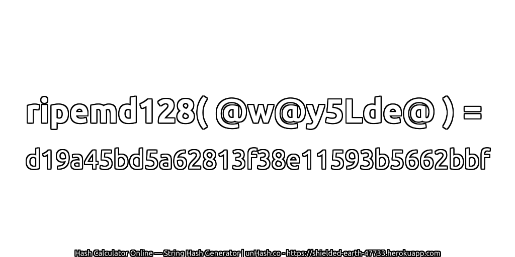 ripemd128( @w@y5Lde@ ) = d19a45bd5a62813f38e11593b5662bbf | unHash.co