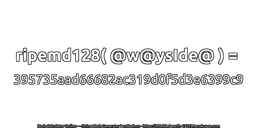ripemd128( @w@ysIde@ ) = 395735aad66682ac319d0f5d3e6399c9 | unHash.co