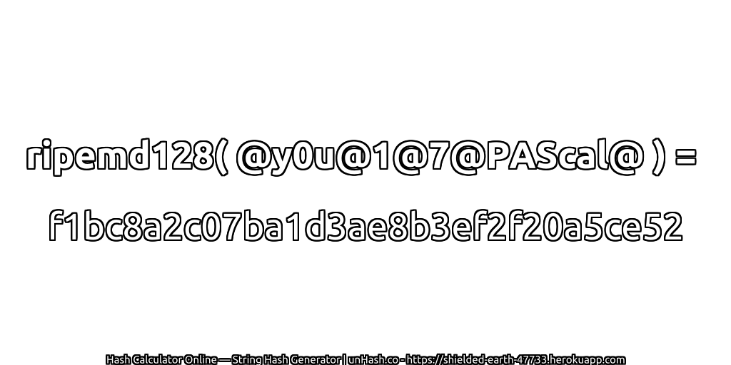 ripemd128( @y0u@1@7@PAScal@ ) = f1bc8a2c07ba1d3ae8b3ef2f20a5ce52 | unHash.co