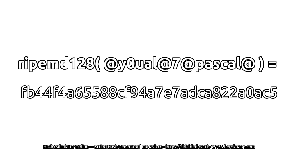 ripemd128( @y0ual@7@pascal@ ) = fb44f4a65588cf94a7e7adca822a0ac5 | unHash.co