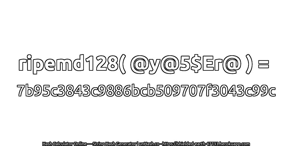 ripemd128( @y@5$Er@ ) = 7b95c3843c9886bcb509707f3043c99c | unHash.co
