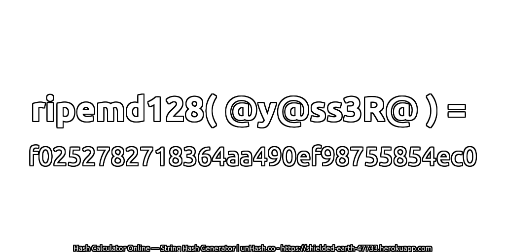 ripemd128( @y@ss3R@ ) = f0252782718364aa490ef98755854ec0 | unHash.co