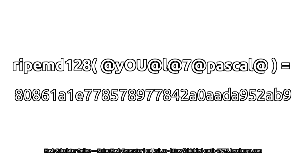 ripemd128( @yOU@l@7@pascal@ ) = 80861a1e778578977842a0aada952ab9 | unHash.co