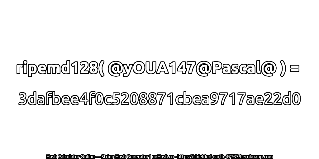 ripemd128( @yOUA147@Pascal@ ) = 3dafbee4f0c5208871cbea9717ae22d0 | unHash.co
