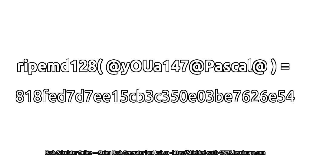 ripemd128( @yOUa147@Pascal@ ) = 818fed7d7ee15cb3c350e03be7626e54 | unHash.co