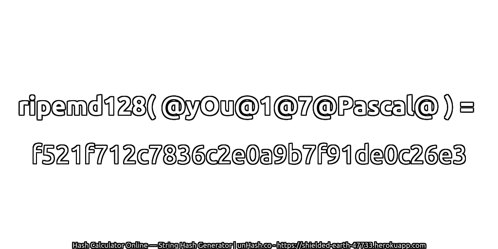 ripemd128( @yOu@1@7@Pascal@ ) = f521f712c7836c2e0a9b7f91de0c26e3 | unHash.co