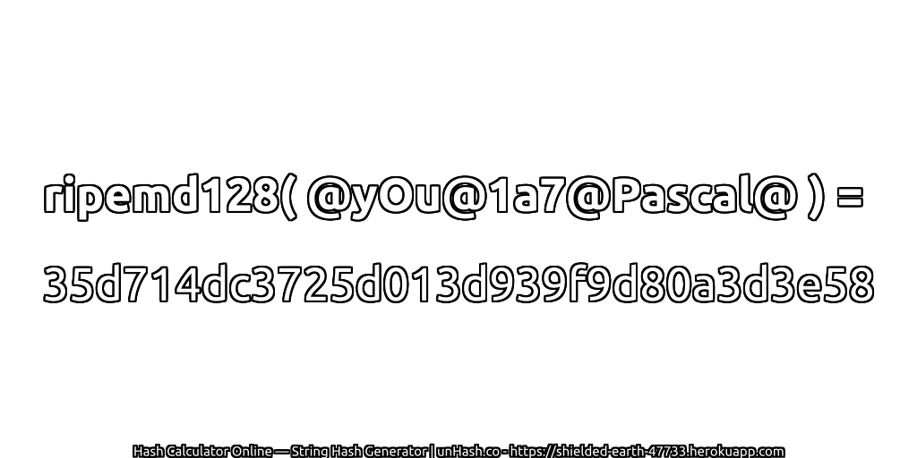 ripemd128( @yOu@1a7@Pascal@ ) = 35d714dc3725d013d939f9d80a3d3e58 | unHash.co