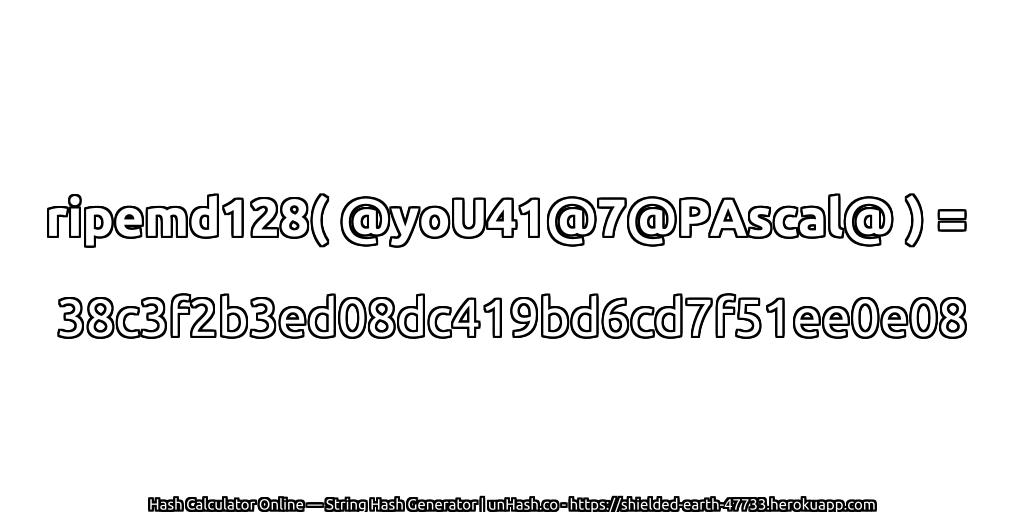 ripemd128( @yoU41@7@PAscal@ ) = 38c3f2b3ed08dc419bd6cd7f51ee0e08 | unHash.co
