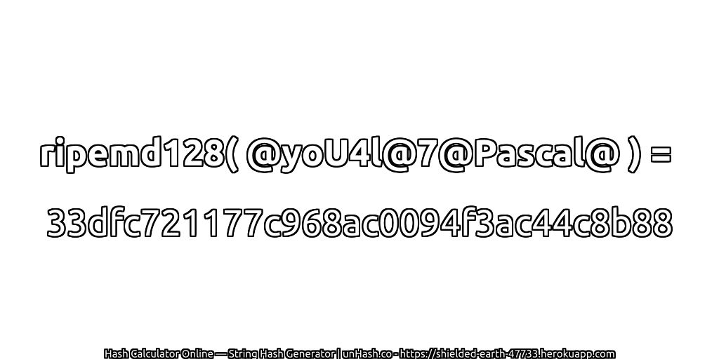 ripemd128( @yoU4l@7@Pascal@ ) = 33dfc721177c968ac0094f3ac44c8b88 | unHash.co