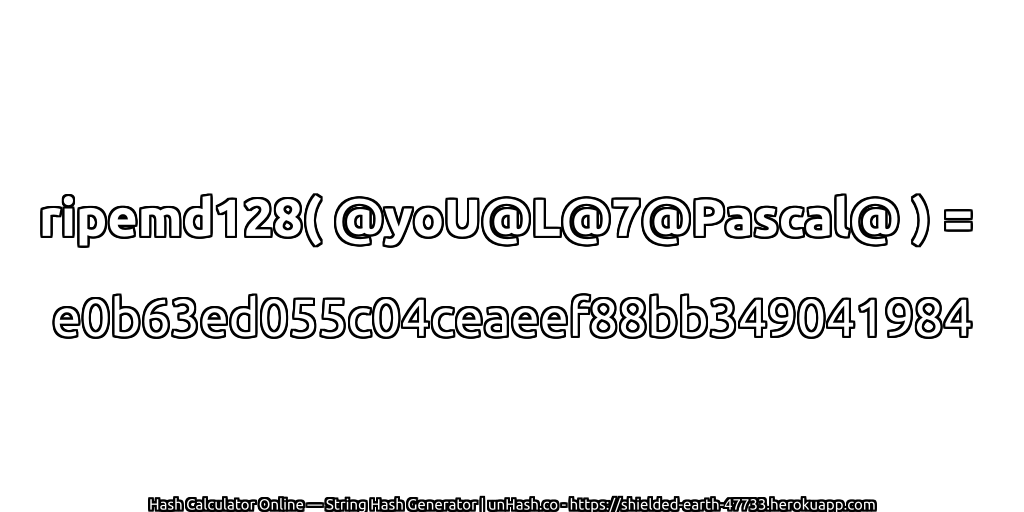 ripemd128( @yoU@L@7@Pascal@ ) = e0b63ed055c04ceaeef88bb349041984 | unHash.co