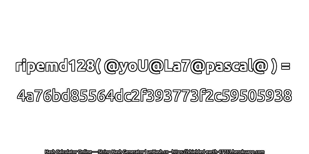 ripemd128( @yoU@La7@pascal@ ) = 4a76bd85564dc2f393773f2c59505938 | unHash.co