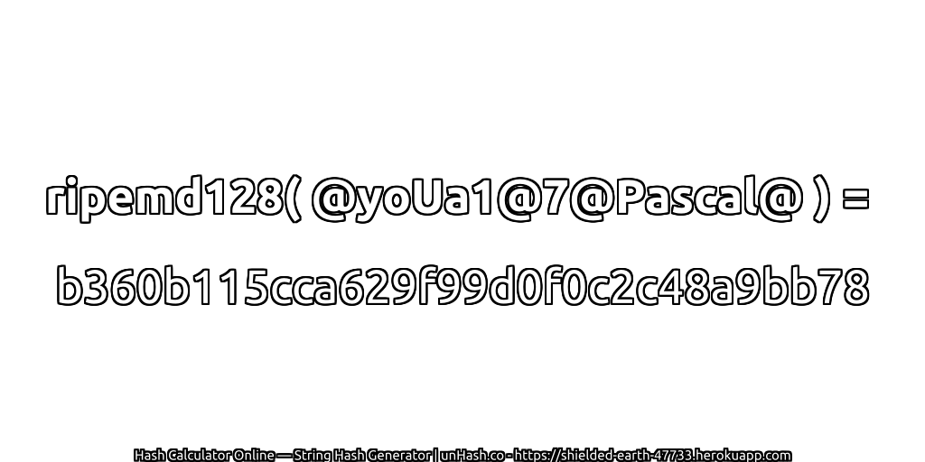 ripemd128( @yoUa1@7@Pascal@ ) = b360b115cca629f99d0f0c2c48a9bb78 | unHash.co