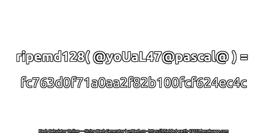 ripemd128( @yoUaL47@pascal@ ) = fc763d0f71a0aa2f82b100fcf624ec4c | unHash.co