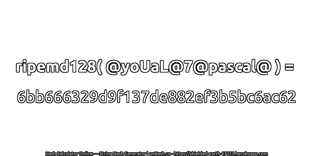 ripemd128( @yoUaL@7@pascal@ ) = 6bb666329d9f137de882ef3b5bc6ac62 | unHash.co
