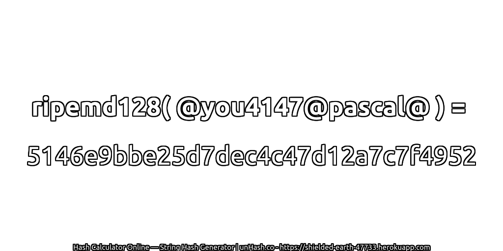 ripemd128( @you4147@pascal@ ) = 5146e9bbe25d7dec4c47d12a7c7f4952 | unHash.co