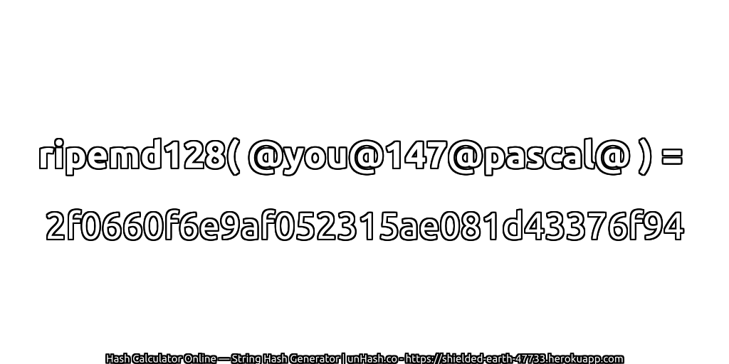 ripemd128( @you@147@pascal@ ) = 2f0660f6e9af052315ae081d43376f94 | unHash.co