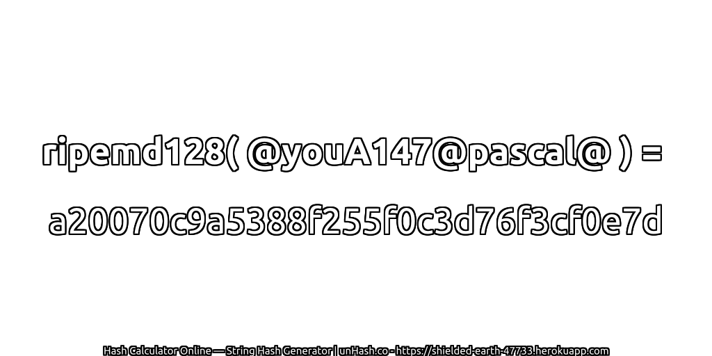 ripemd128( @youA147@pascal@ ) = a20070c9a5388f255f0c3d76f3cf0e7d | unHash.co