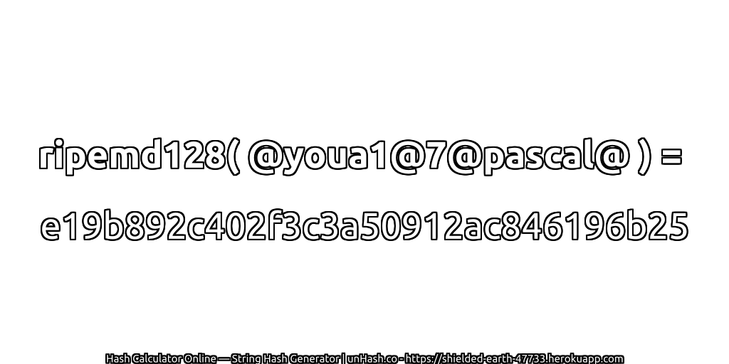 ripemd128( @youa1@7@pascal@ ) = e19b892c402f3c3a50912ac846196b25 | unHash.co